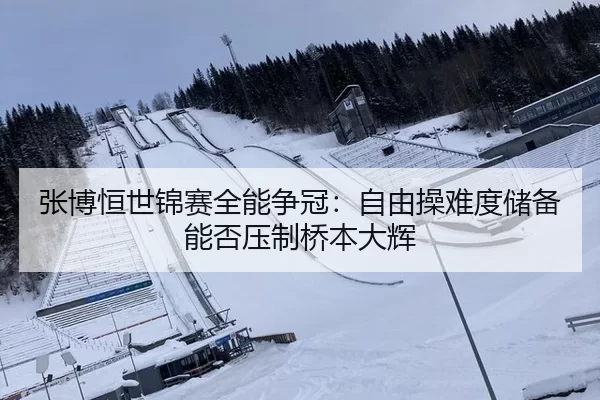 张博恒世锦赛全能争冠：自由操难度储备能否压制桥本大辉