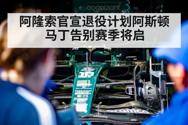 阿隆索官宣退役计划阿斯顿马丁告别赛季将启