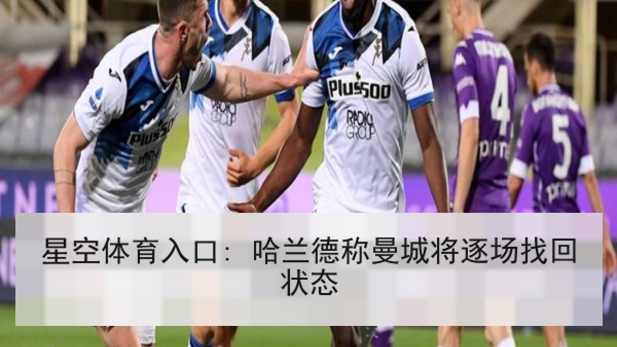 星空体育入口: 哈兰德称曼城将逐场找回状态