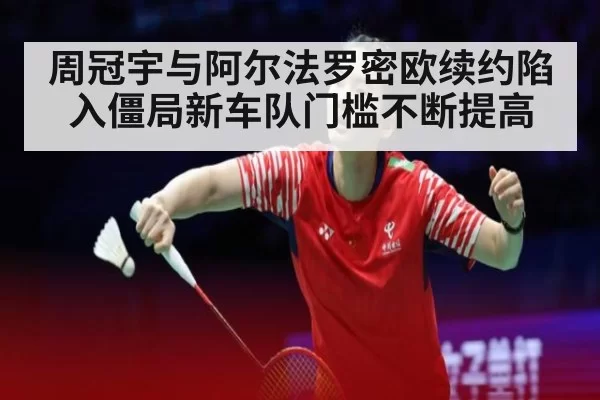 周冠宇与阿尔法罗密欧续约陷入僵局新车队门槛不断提高