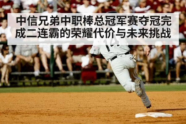 中信兄弟中职棒总冠军赛夺冠完成二连霸的荣耀代价与未来挑战