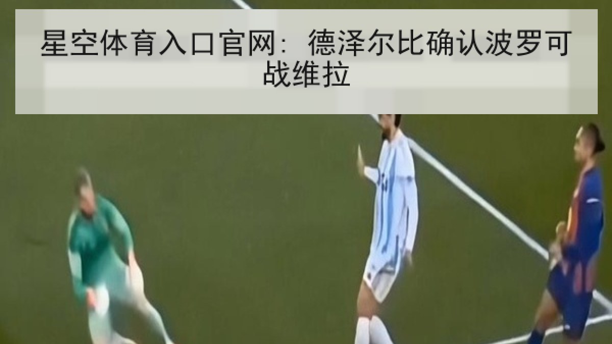 星空体育入口官网: 德泽尔比确认波罗可战维拉