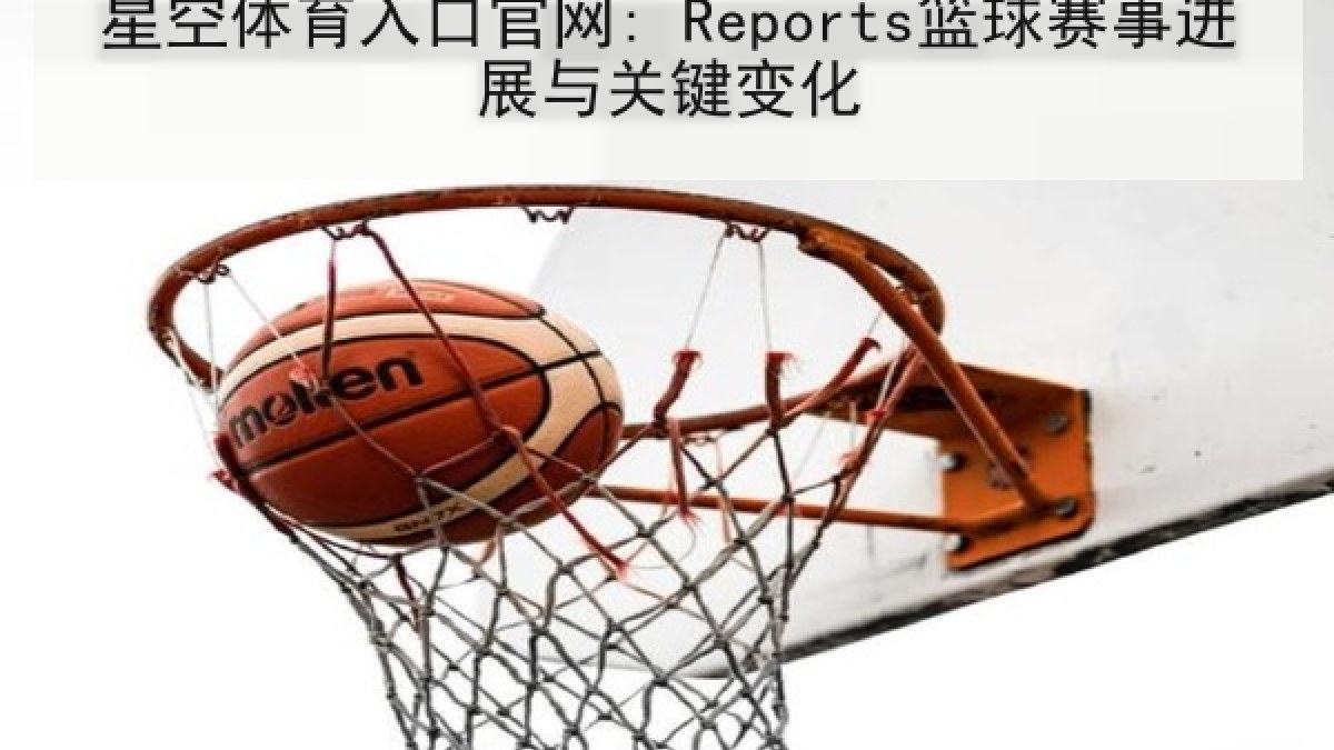 星空体育入口官网: Reports篮球赛事进展与关键变化